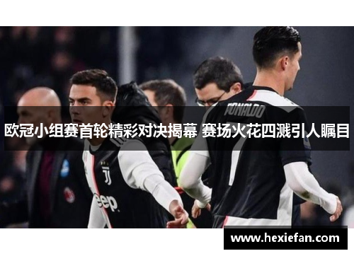 欧冠小组赛首轮精彩对决揭幕 赛场火花四溅引人瞩目