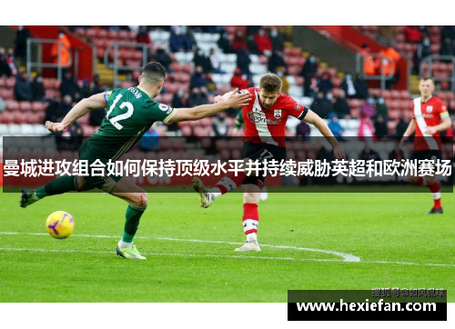 曼城进攻组合如何保持顶级水平并持续威胁英超和欧洲赛场