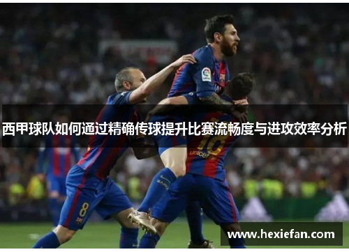 西甲球队如何通过精确传球提升比赛流畅度与进攻效率分析