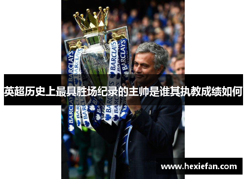 英超历史上最具胜场纪录的主帅是谁其执教成绩如何