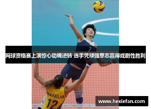 网球资格赛上演惊心动魄逆转 选手凭顽强意志赢得戏剧性胜利