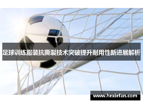 足球训练服装抗撕裂技术突破提升耐用性新进展解析