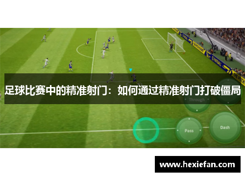 足球比赛中的精准射门：如何通过精准射门打破僵局