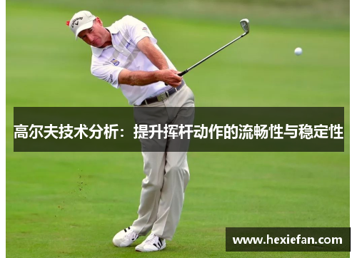 高尔夫技术分析：提升挥杆动作的流畅性与稳定性